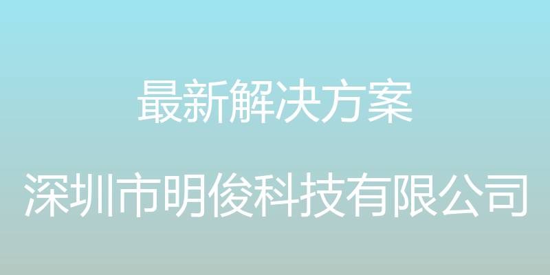 最新解决方案 - 深圳市明俊科技有限公司