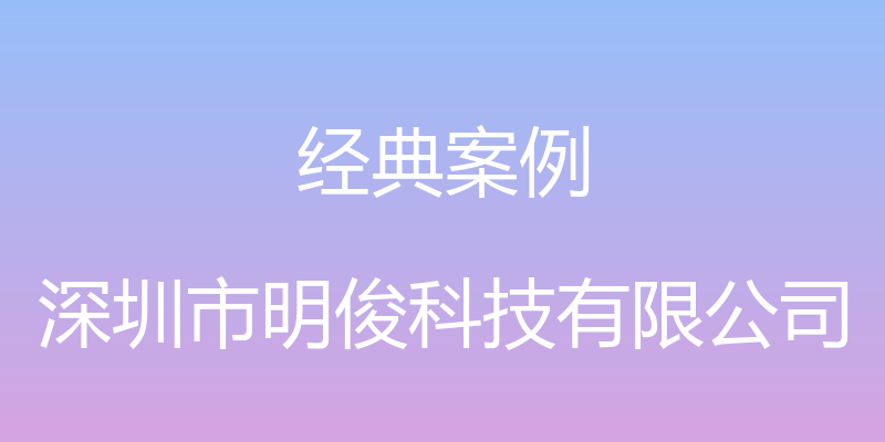 经典案例 - 深圳市明俊科技有限公司