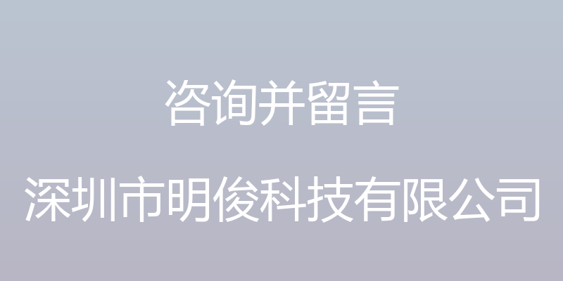 咨询并留言 - 深圳市明俊科技有限公司